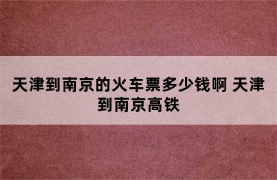 天津到南京的火车票多少钱啊 天津到南京高铁